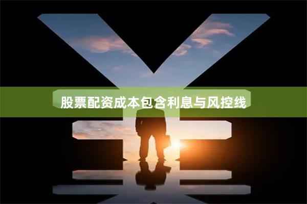 股票配资成本包含利息与风控线