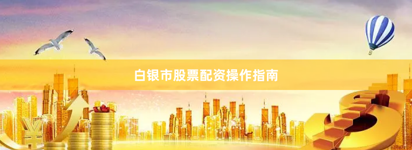 白银市股票配资操作指南