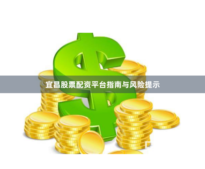 宜昌股票配资平台指南与风险提示
