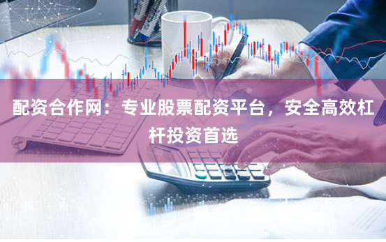 配资合作网：专业股票配资平台，安全高效杠杆投资首选
