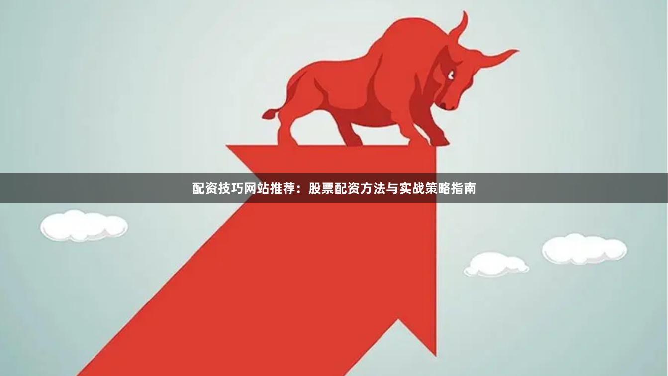 配资技巧网站推荐：股票配资方法与实战策略指南