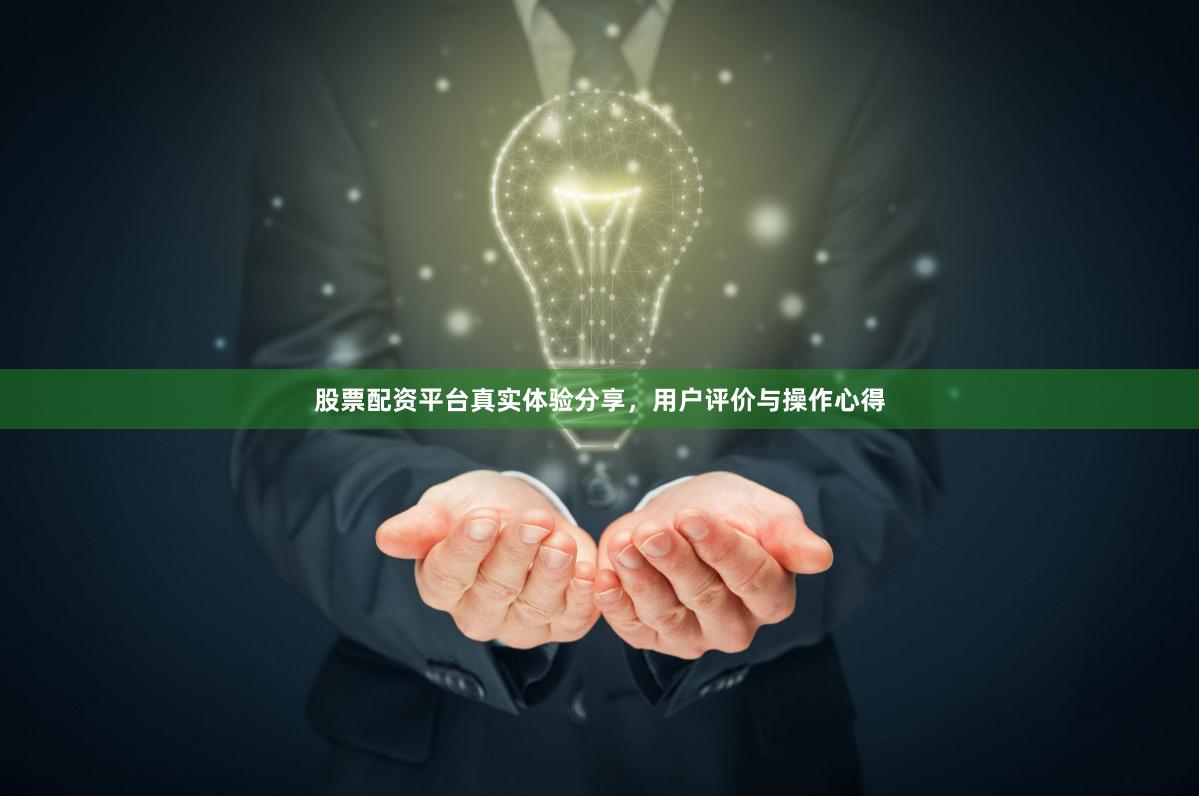 股票配资平台真实体验分享，用户评价与操作心得