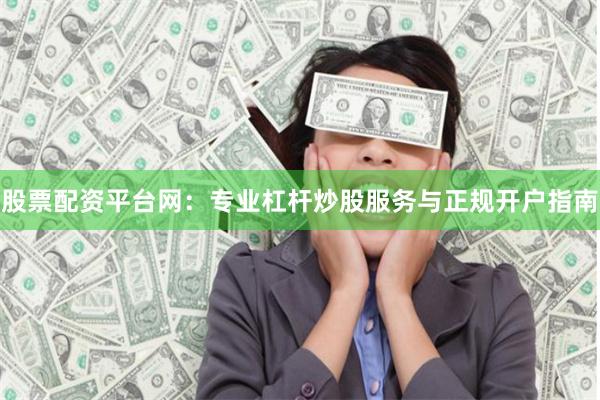 股票配资平台网：专业杠杆炒股服务与正规开户指南