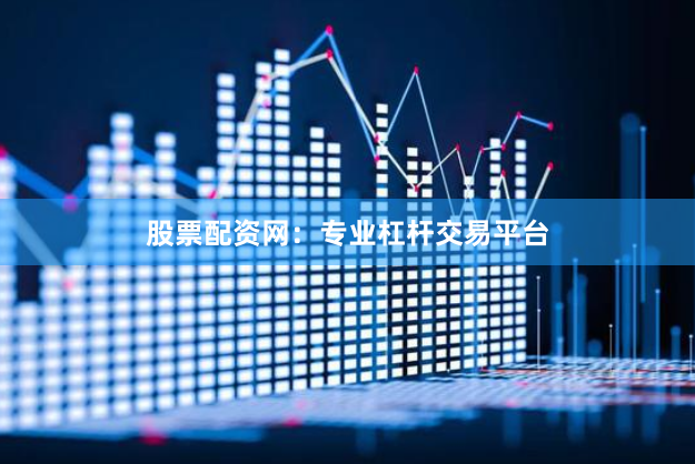 股票配资网：专业杠杆交易平台