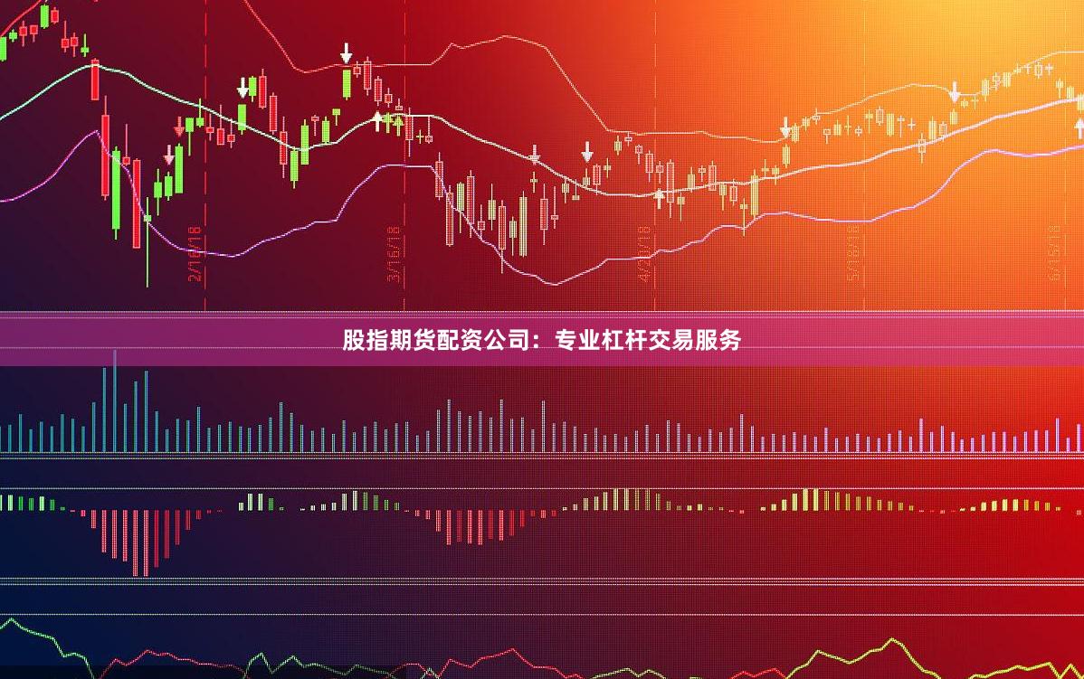 股指期货配资公司：专业杠杆交易服务
