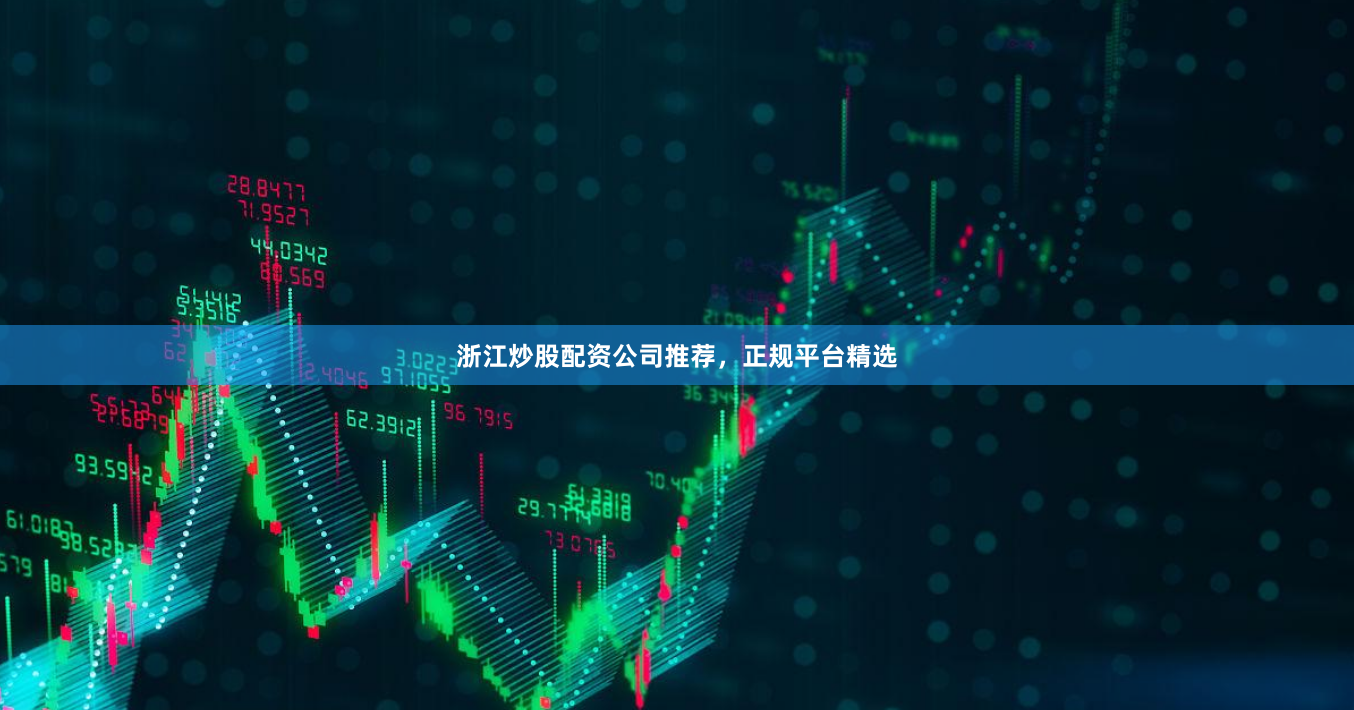 浙江炒股配资公司推荐，正规平台精选
