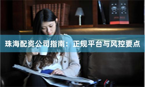 珠海配资公司指南:正规平台与风控要点