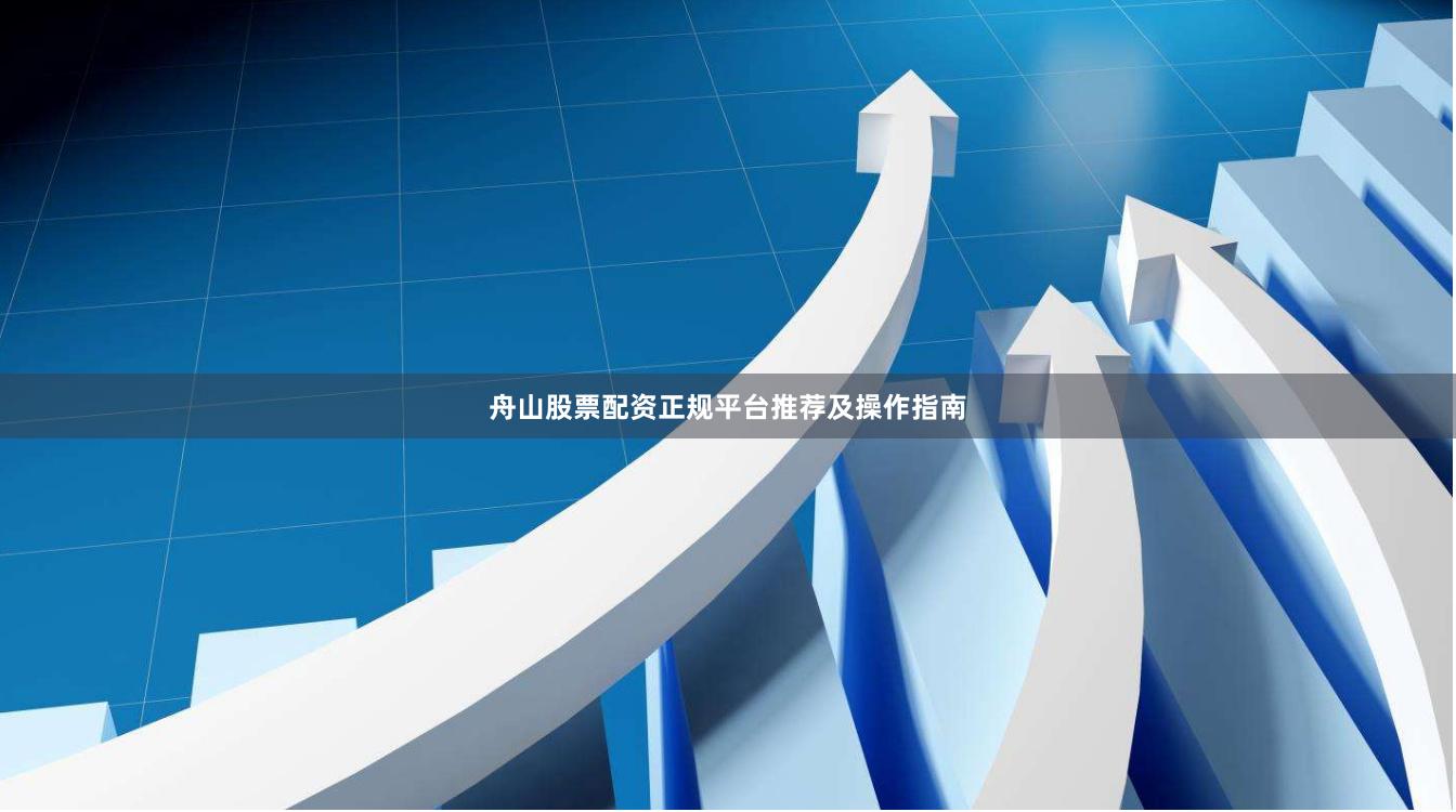 舟山股票配资正规平台推荐及操作指南