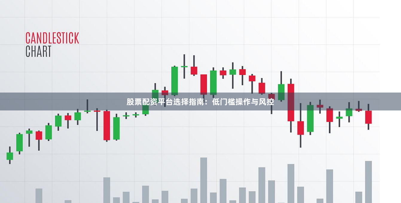 股票配资平台选择指南：低门槛操作与风控