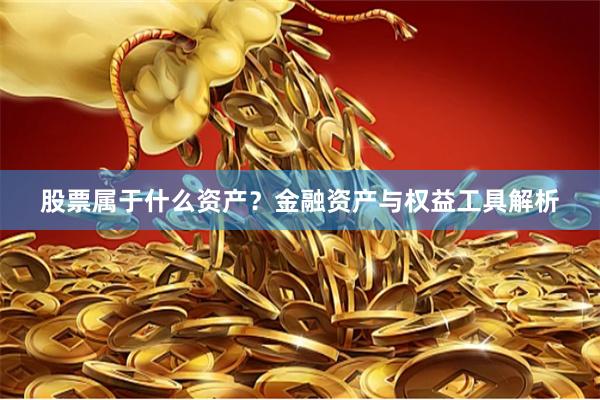 股票属于什么资产？金融资产与权益工具解析