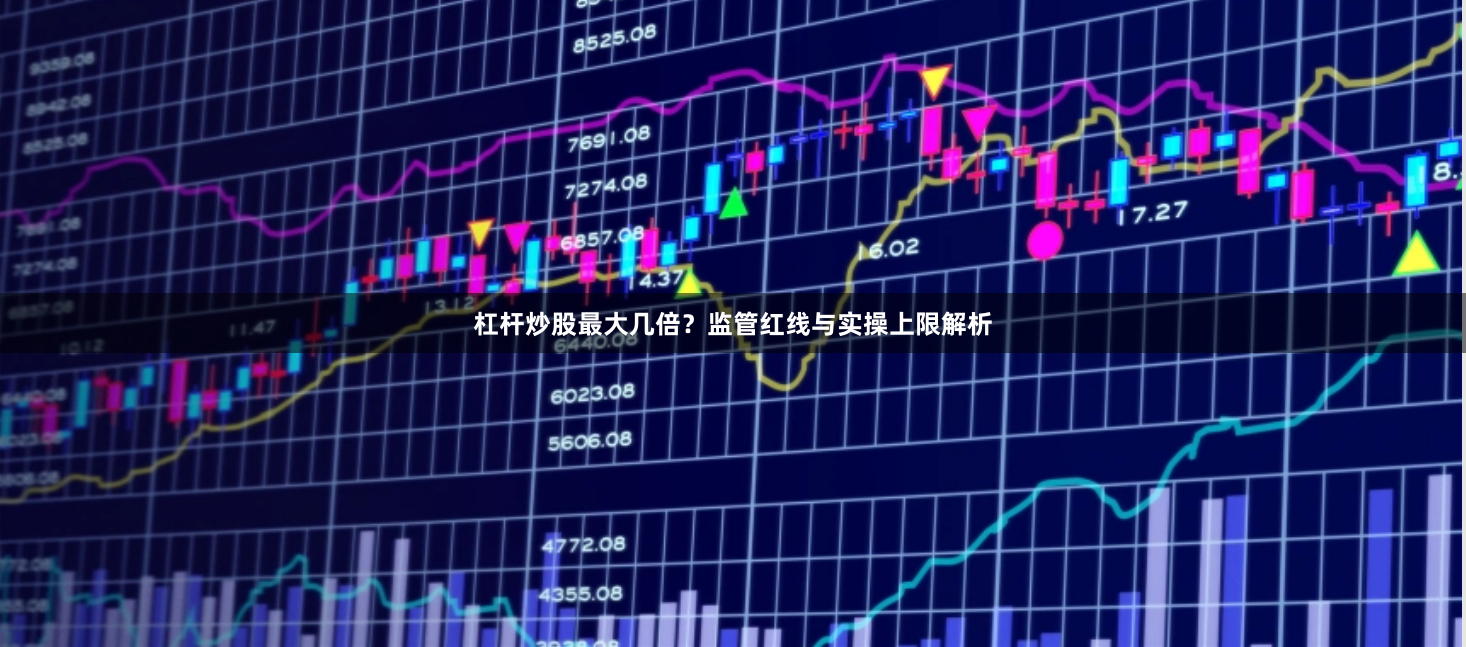 杠杆炒股最大几倍？监管红线与实操上限解析