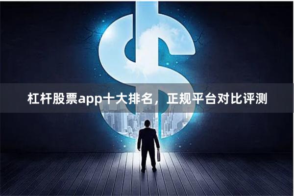 杠杆股票app十大排名，正规平台对比评测