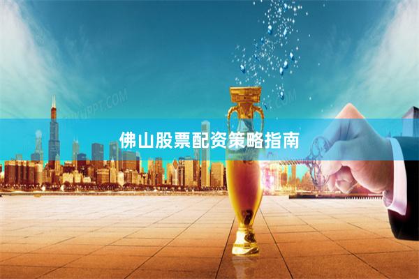 佛山股票配资策略指南