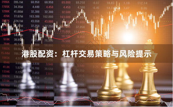 港股配资：杠杆交易策略与风险提示